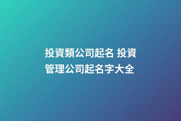 投資類公司起名 投資管理公司起名字大全-第1張-公司起名-玄機(jī)派